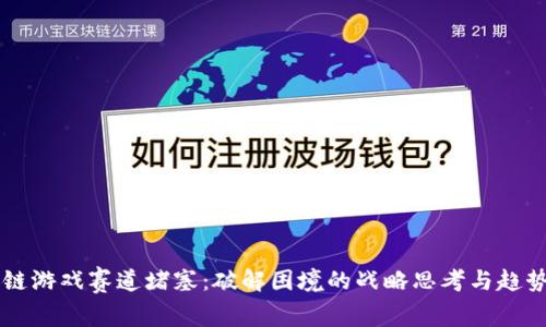 区块链游戏赛道堵塞：破解困境的战略思考与趋势分析
