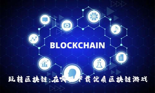 玩转区块链：在哪里下载优质区块链游戏