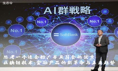 思考一个适合推广并且符合的优秀  
区块链技术：金融产品的新革命与未来趋势