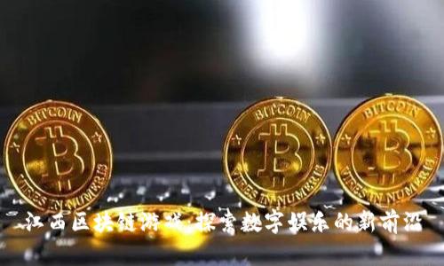 江西区块链游戏：探索数字娱乐的新前沿