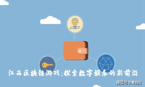 江西区块链游戏：探索数字娱乐的新前沿