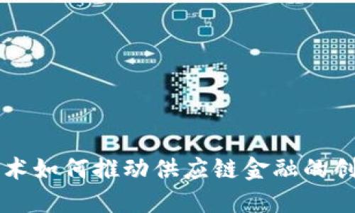 区块链技术如何推动供应链金融的创新与发展