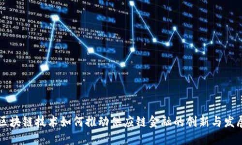 区块链技术如何推动供应链金融的创新与发展