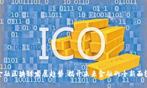 金融区块链发展趋势：揭开未来金融的全新面纱