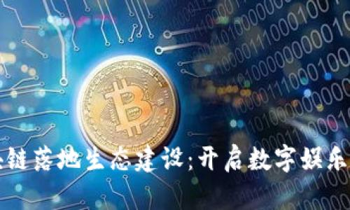 游戏区块链落地生态建设：开启数字娱乐的新纪元