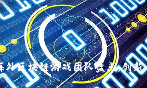 全球顶尖海外区块链游戏团队盘点：创新与发展前景