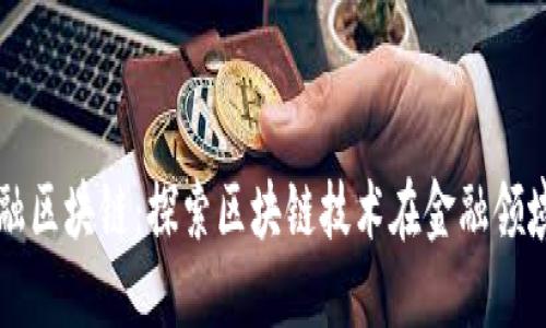 西财与电科金融区块链：探索区块链技术在金融领域的应用与发展