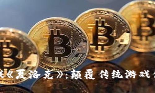 探索区块链游戏《夏洛克》：颠覆传统游戏体验的先锋之作