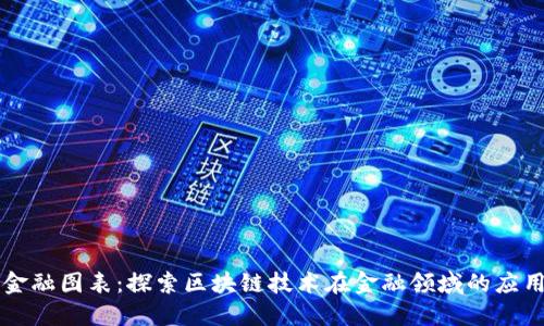 区块链金融图表：探索区块链技术在金融领域的应用与发展