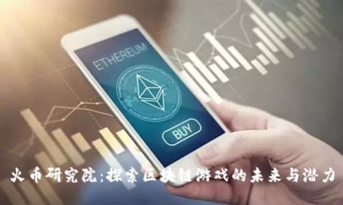 火币研究院：探索区块链游戏的未来与潜力