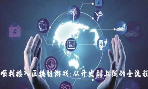 如何顺利接入区块链游戏：从开发到上线的全流程指南