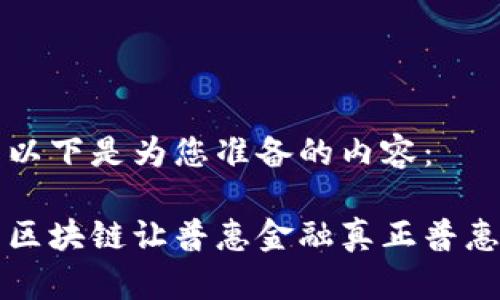 以下是为您准备的内容：

区块链让普惠金融真正普惠