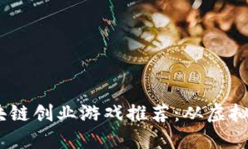 2023年最佳区块链创业游戏推荐：从虚拟游戏到赚钱机遇