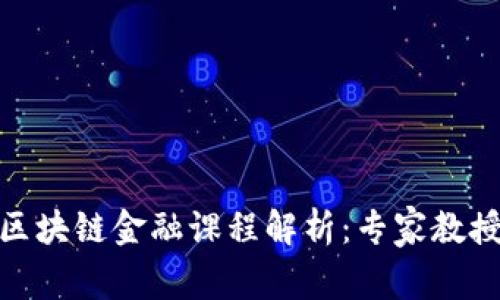 : 天津大学区块链金融课程解析：专家教授与前沿知识