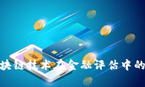 全面解析区块链技术在金融评估中的应用与影响