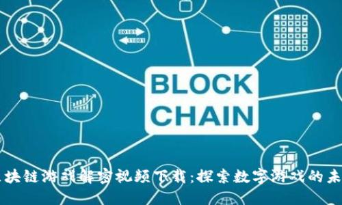 区块链游戏解密视频下载：探索数字游戏的未来