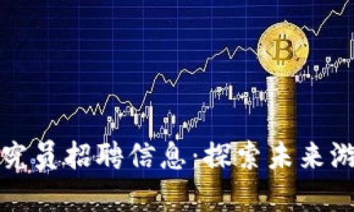 区块链游戏研究员招聘信息：探索未来游戏领域的机会