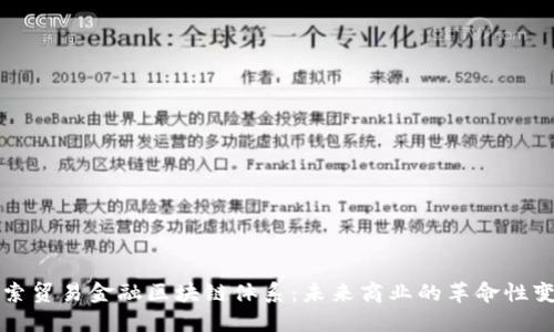 探索贸易金融区块链体系：未来商业的革命性变革