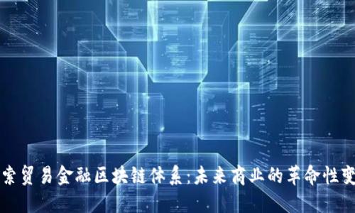 探索贸易金融区块链体系：未来商业的革命性变革