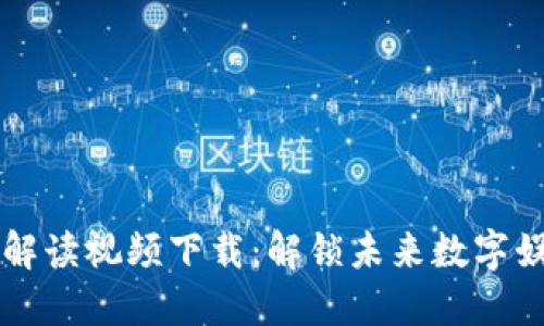 区块链游戏解读视频下载：解锁未来数字娱乐的新维度