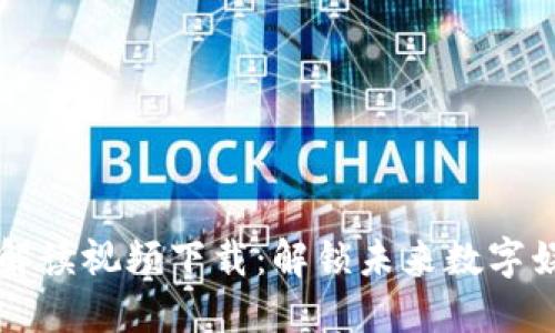 区块链游戏解读视频下载：解锁未来数字娱乐的新维度