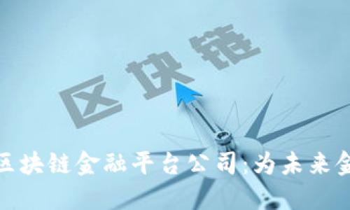 : 遵义区块链金融平台公司：为未来金融赋能