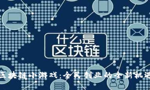 区块链小游戏：全民创业的全新机遇