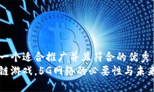 思考一个适合推广并且符合的优秀  
区块链游戏，5G网络的必要性与未来发展