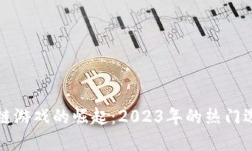 中国区块链游戏的崛起：2023年的热门选择与趋势