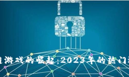 中国区块链游戏的崛起：2023年的热门选择与趋势