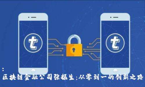 :
区块链金融公司张振生：从零到一的创新之路