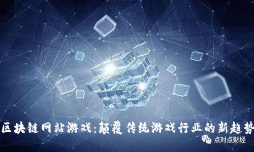 区块链网站游戏：颠覆传统游戏行业的新趋势