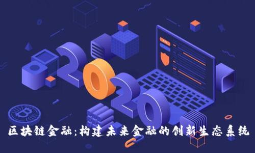 区块链金融：构建未来金融的创新生态系统