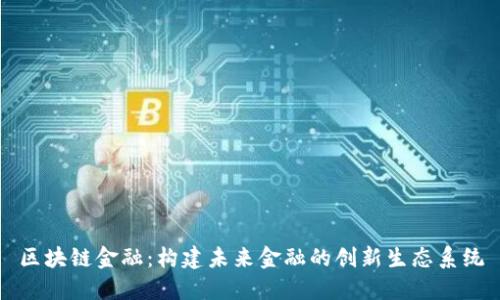 区块链金融：构建未来金融的创新生态系统