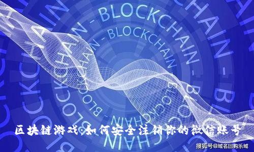 区块链游戏：如何安全注销你的微信账号