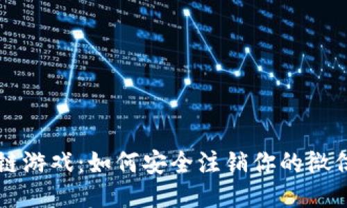 区块链游戏：如何安全注销你的微信账号