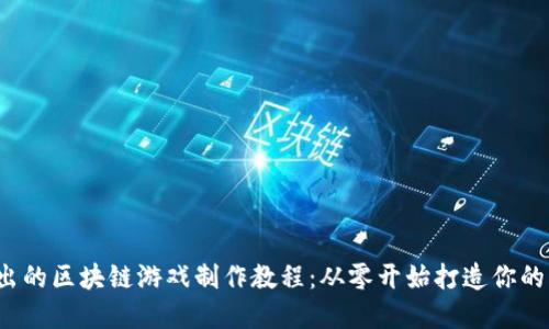  深入浅出的区块链游戏制作教程：从零开始打造你的虚拟世界
