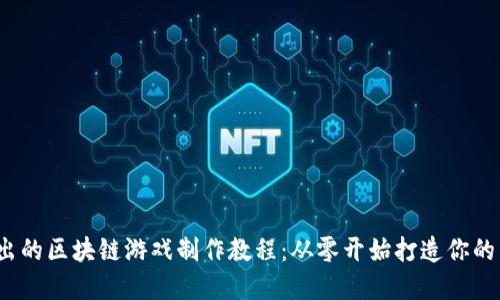 深入浅出的区块链游戏制作教程：从零开始打造你的虚拟世界
