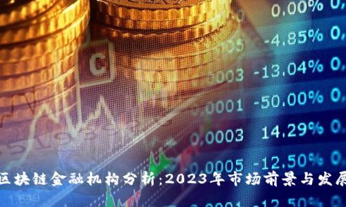 最佳区块链金融机构分析：2023年市场前景与发展趋势