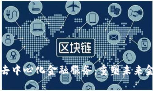 区块链去中心化金融服务：重塑未来金融生态
