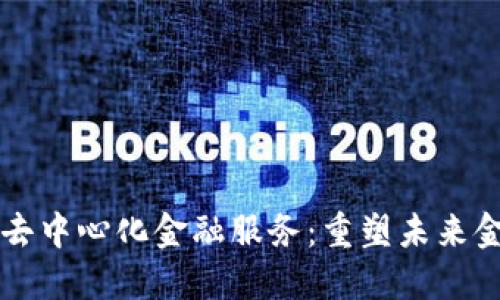 区块链去中心化金融服务：重塑未来金融生态