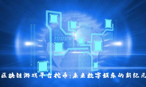 区块链游戏平台挖币：未来数字娱乐的新纪元