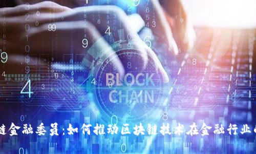 区块链金融委员：如何推动区块链技术在金融行业的应用