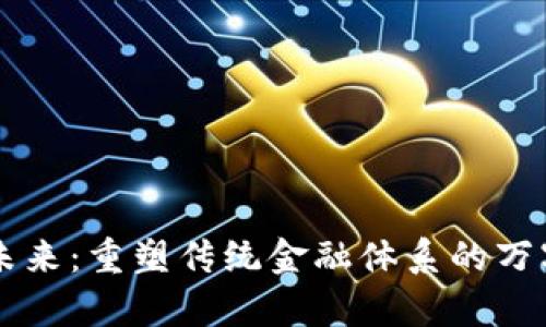区块链金融的未来：重塑传统金融体系的万字长文深度解析