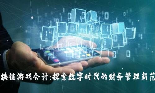 区块链游戏会计：探索数字时代的财务管理新范式