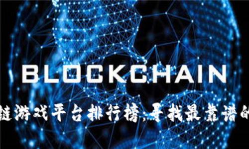 区块链游戏平台排行榜：寻找最靠谱的选择