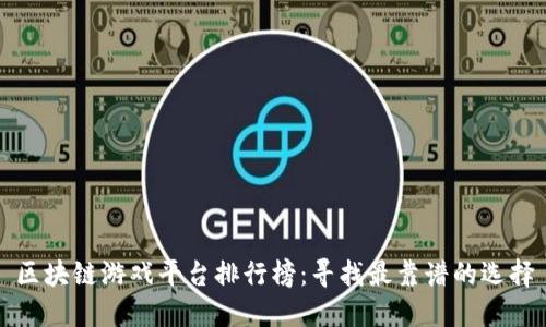 区块链游戏平台排行榜：寻找最靠谱的选择