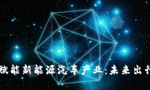 区块链金融赋能新能源汽车产业：未来出行的全新生态
