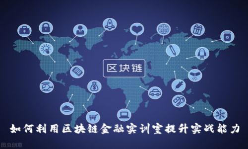 如何利用区块链金融实训室提升实战能力