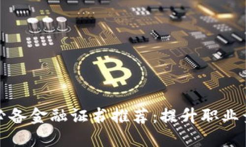 区块链行业必备金融证书推荐：提升职业竞争力的关键